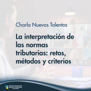 Charla nuevos talentos: La interpretación de las normas tributarias: retos, métodos y criterios