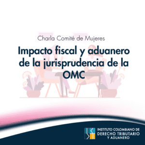 Charla Comité de Mujeres - Impacto fiscal y aduanero de la jurisprudencia de la OMC