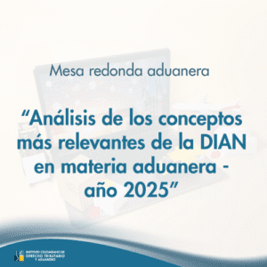 Mesa redonda aduanera - Análisis de los conceptos más relevantes de la DIAN en materia aduanera - año 2025