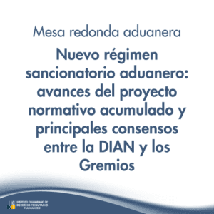Mesa redonda aduanera -Nuevo régimen sancionatorio aduanero: avances del proyecto normativo acumulado y principales consensos entre la DIAN y los Gremios
