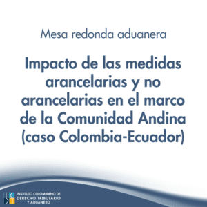 Mesa redonda aduanera -Impacto de las medidas arancelarias y no arancelarias en el marco de la Comunidad Andina (caso Colombia-Ecuador)