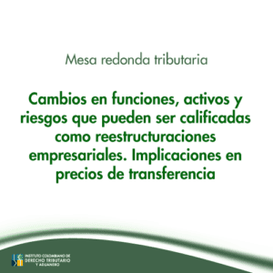 Mesa redonda tributaria - Cambios en funciones, activos y riesgos que pueden ser calificadas como reestructuraciones empresariales. Implicaciones en precios de transferencia.