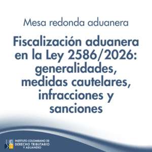 Mesa Redonda aduanera – Fiscalización aduanera en la Ley 2586/2026: generalidades, medidas cautelares, infracciones y sanciones