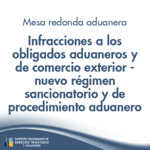 Mesa Redonda aduanera – Infracciones a los obligados aduaneros y de comercio exterior - nuevo régimen sancionatorio y de procedimiento aduanero