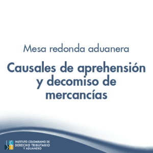 Mesa Redonda aduanera – Causales de aprehensión y decomiso de mercancías