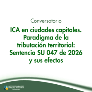 Conversatorio -ICA en ciudades capitales. Paradigma de la tributación territorial: Sentencia SU 047 de 2026 y sus efectos