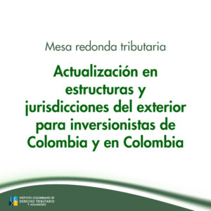 Mesa redonda Tributaria - Actualización en estructuras y jurisdicciones del exterior para inversionistas de Colombia y en Colombia